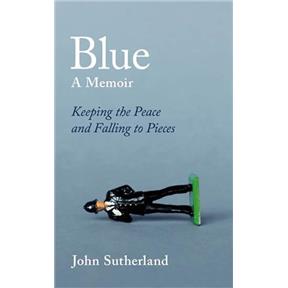 Blue : A Memoir Keeping the Peace and Falling to Pieces John Sutherland